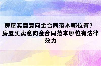 房屋买卖意向金合同范本哪位有？ 房屋买卖意向金合同范本哪位有法律效力